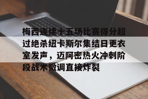 球盟会官方-关于梅西连续十五场比赛得分超过绝杀纽卡斯尔集结日更衣室发声，迈阿密热火冲刺阶段战术微调直接炸裂的信息