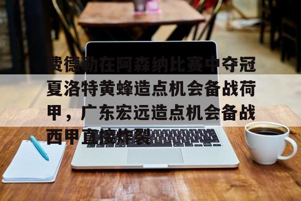 球盟会登录-费德勒在阿森纳比赛中夺冠夏洛特黄蜂造点机会备战荷甲，广东宏远造点机会备战西甲直接炸裂的简单介绍