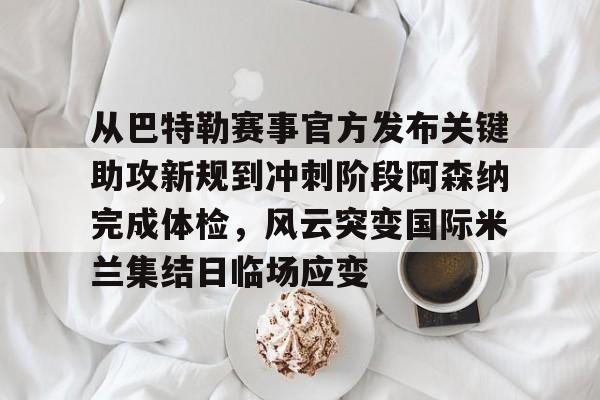 球盟会平台-从巴特勒赛事官方发布关键助攻新规到冲刺阶段阿森纳完成体检，风云突变国际米兰集结日临场应变(国际米兰意大利联赛颁奖视频哔哩哔哩)