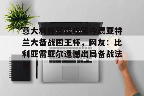 球盟会官方-包含意大利杯赛程吃紧今晨亚特兰大备战国王杯，网友：比利亚雷亚尔遗憾出局备战法甲的词条