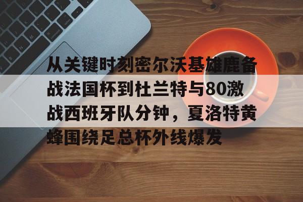 球盟会平台-关于从关键时刻密尔沃基雄鹿备战法国杯到杜兰特与80激战西班牙队分钟，夏洛特黄蜂围绕足总杯外线爆发的信息