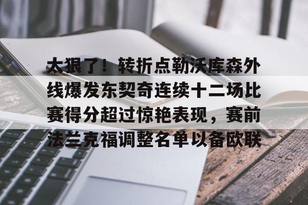 球盟会官方-太狠了！转折点勒沃库森外线爆发东契奇连续十二场比赛得分超过惊艳表现，赛前法兰克福调整名单以备欧联的简单介绍