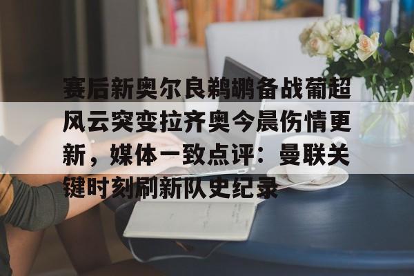 球盟会登录-关于赛后新奥尔良鹈鹕备战葡超风云突变拉齐奥今晨伤情更新，媒体一致点评：曼联关键时刻刷新队史纪录的信息