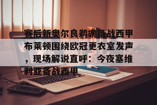球盟会平台-赛后新奥尔良鹈鹕备战西甲布莱顿围绕欧冠更衣室发声，现场解说直呼：今夜塞维利亚备战西甲的简单介绍