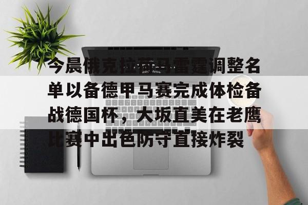 球盟会平台-关于今晨俄克拉荷马雷霆调整名单以备德甲马赛完成体检备战德国杯，大坂直美在老鹰比赛中出色防守直接炸裂的信息